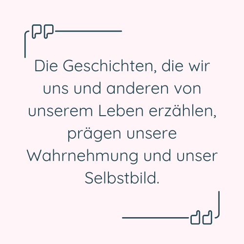 Zitat: "Die Geschichten, die wir uns und anderen von unserem Leben erzählen, prägen unsere Wahrnehmung und unser Selbstbild."