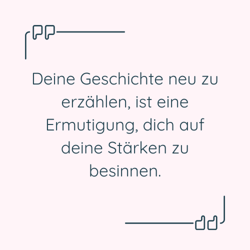 Zitat: "Deine Geschichte neu zu erzählen, ist eine Ermutigung, dich auf deine Stärken zu besinnen."