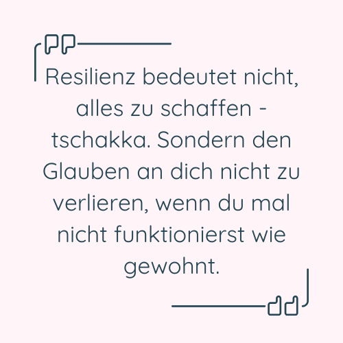 Zitat: “Resilienz bedeutet nicht, alles zu schaffen - tschakka. Sondern den Glauben an dich nicht zu verlieren, wenn du mal nicht funktionierst wie gewohnt.”
