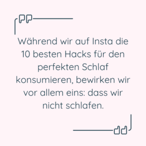 Zitat: “Während wir auf Insta die 10 besten Hacks für den perfekten Schlaf konsumieren, bewirken wir vor allem eins: dass wir nicht schlafen.”