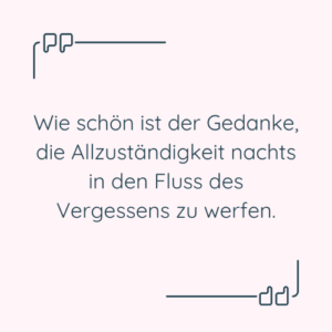 Zitat: “Wie schön ist der Gedanke, die Allzuständigkeit nachts in den Fluss des Vergessens zu werfen.”